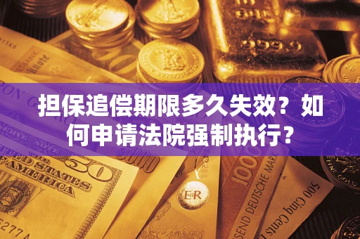 北京担保追偿期限多久失效？如何申请法院强制执行？