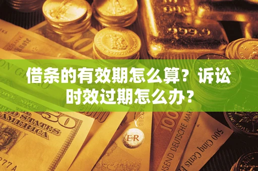 北京借条的有效期怎么算？诉讼时效过期怎么办？