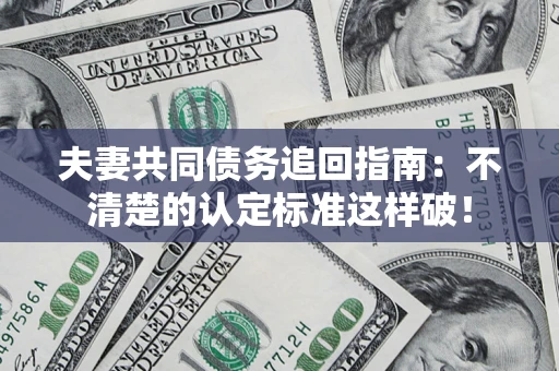 北京夫妻共同债务追回指南：不清楚的认定标准这样破！
