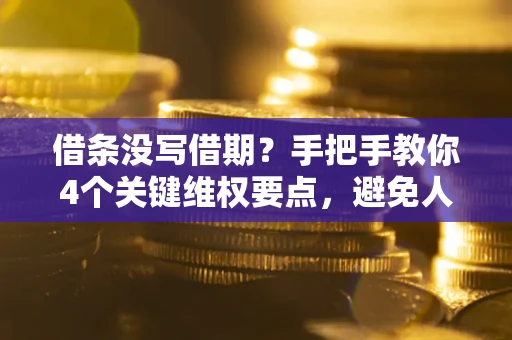 北京借条没写借期？手把手教你4个关键维权要点，避免人财两空