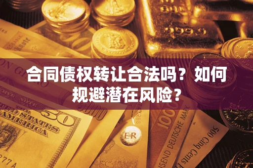北京合同债权转让合法吗?如何规避潜在风险? 北京合同债权转让合法吗?如何规避潜在风险?