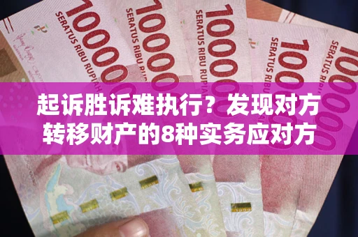 北京起诉胜诉难执行？发现对方转移财产的8种实务应对方案