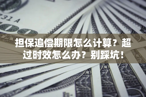 北京担保追偿期限怎么计算？超过时效怎么办？别踩坑！