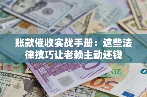 北京账款催收实战手册：这些法律技巧让老赖主动还钱