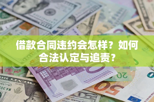 北京借款合同违约会怎样？如何合法认定与追责？