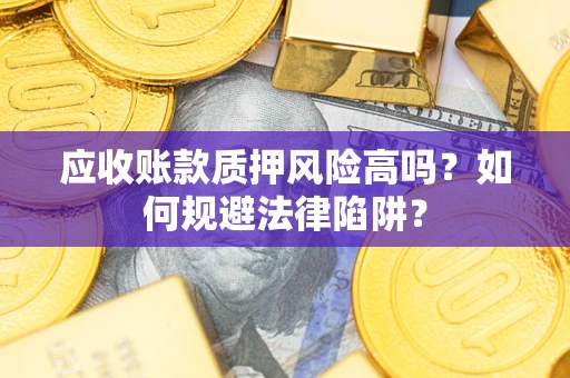 北京应收账款质押风险高吗？如何规避法律陷阱？
