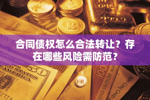 北京合同债权怎么合法转让？存在哪些风险需防范？