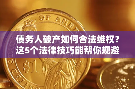 北京债务人破产如何合法维权？这5个法律技巧能帮你规避风险