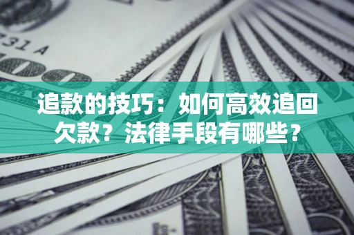 北京追款的技巧：如何高效追回欠款？法律手段有哪些？