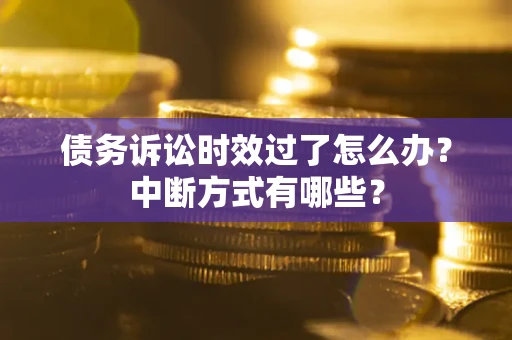 北京债务诉讼时效过了怎么办？中断方式有哪些？