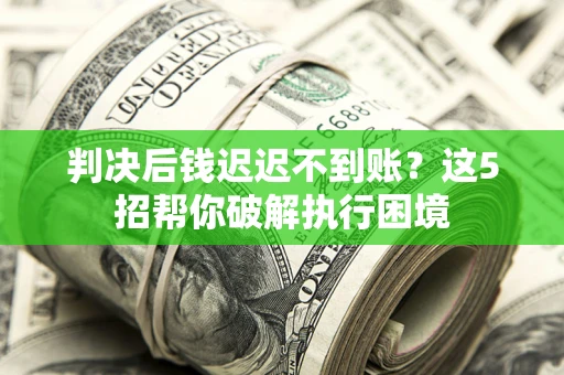 北京判决后钱迟迟不到账？这5招帮你破解执行困境