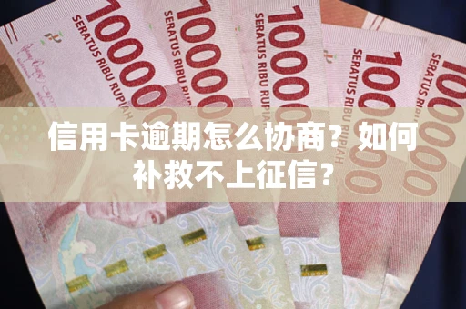 北京信用卡逾期怎么协商？如何补救不上征信？