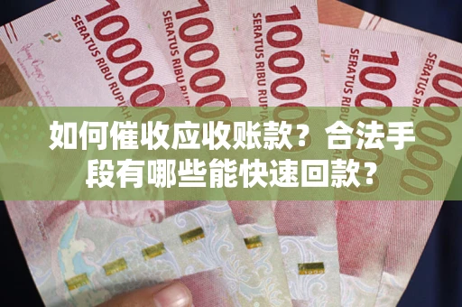 北京如何催收应收账款？合法手段有哪些能快速回款？