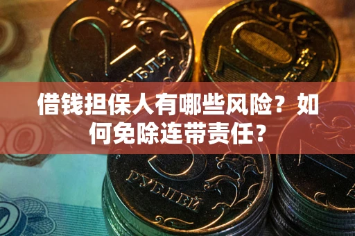 北京借钱担保人有哪些风险？如何免除连带责任？