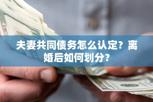 北京夫妻共同债务怎么认定？离婚后如何划分？