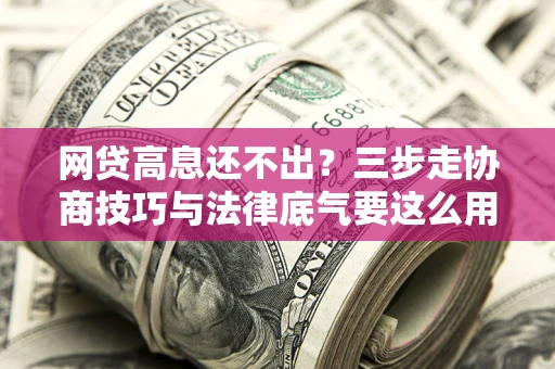 北京网贷高息还不出？三步走协商技巧与法律底气要这么用