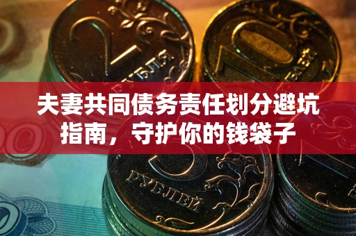 北京夫妻共同债务责任划分避坑指南，守护你的钱袋子