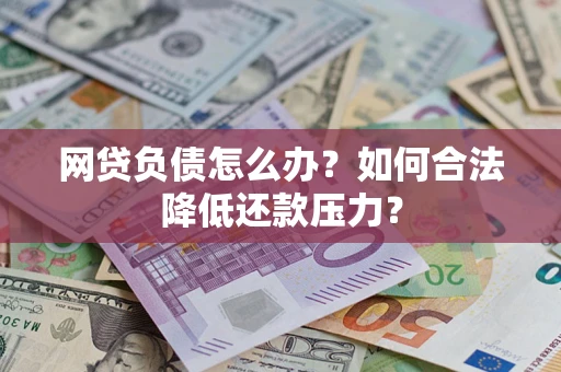 北京网贷负债怎么办？如何合法降低还款压力？