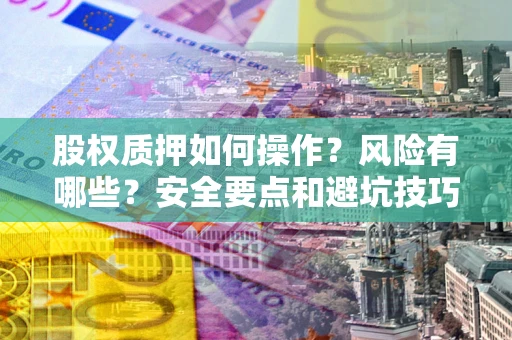 北京股权质押如何操作？风险有哪些？安全要点和避坑技巧？