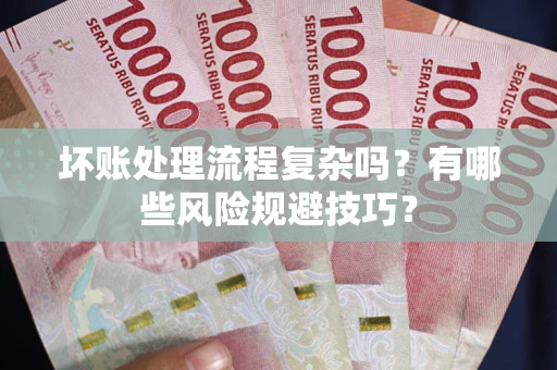 北京坏账处理流程复杂吗？有哪些风险规避技巧？