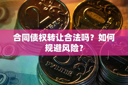 北京合同债权转让合法吗?如何规避风险? 北京合同债权转让合法吗?如何规避风险?