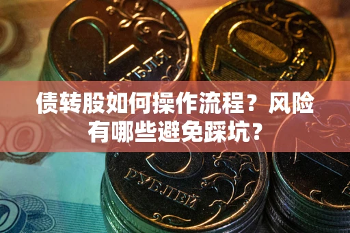 北京债转股如何操作流程?风险有哪些避免踩坑? 北京债转股如何操作流程?风险有哪些避免踩坑?