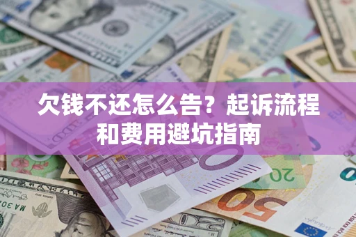 北京欠钱不还怎么告?起诉流程和费用避坑指南 北京欠钱不还怎么告?起诉流程和费用避坑指南