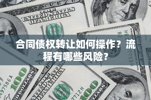 北京合同债权转让如何操作？流程有哪些风险？