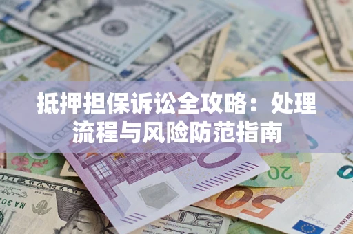 北京抵押担保诉讼全攻略：处理流程与风险防范指南