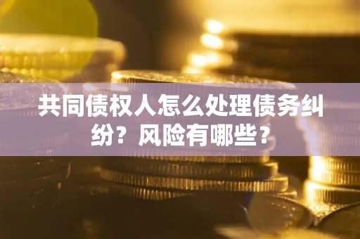 北京共同债权人怎么处理债务纠纷？风险有哪些？
