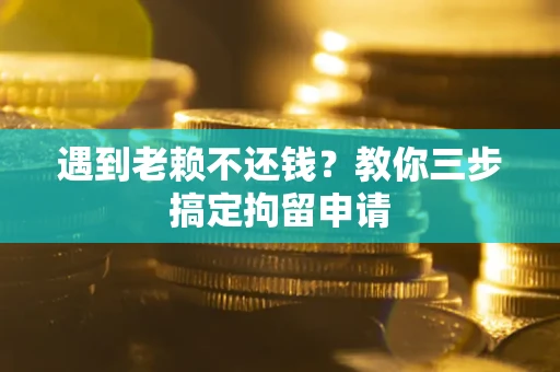 北京遇到老赖不还钱？教你三步搞定拘留申请