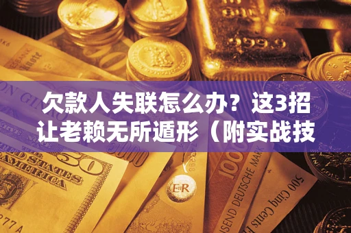 北京欠款人失联怎么办？这3招让老赖无所遁形（附实战技巧）