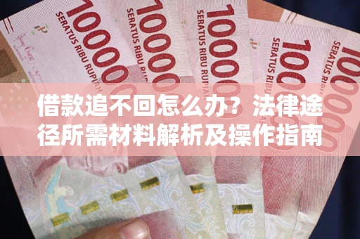 北京借款追不回怎么办?法律途径所需材料解析及操作指南 北京借款追不回怎么办?法律途径所需材料解析及操作指南