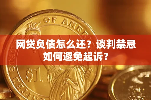 北京网贷负债怎么还？谈判禁忌如何避免起诉？