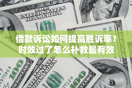 北京借款诉讼如何提高胜诉率？时效过了怎么补救最有效