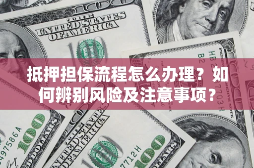 北京抵押担保流程怎么办理？如何辨别风险及注意事项？