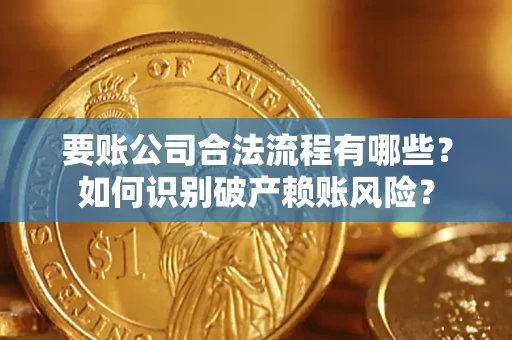 北京要账公司合法流程有哪些？如何识别破产赖账风险？