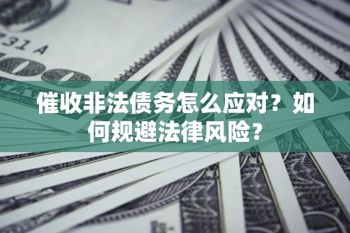 北京催收非法债务怎么应对？如何规避法律风险？