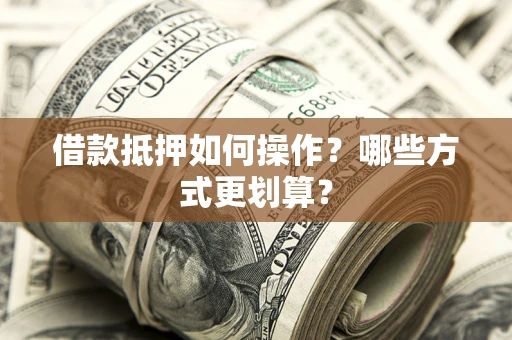 北京借款抵押如何操作？哪些方式更划算？