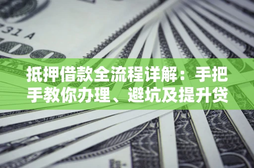 北京抵押借款全流程详解：手把手教你办理、避坑及提升贷款额度