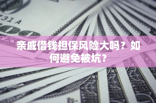 北京亲戚借钱担保风险大吗？如何避免被坑？