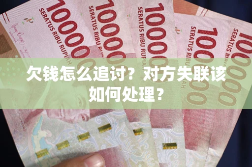 北京欠钱怎么追讨？对方失联该如何处理？