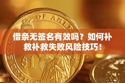 北京借条无签名有效吗？如何补救补救失败风险技巧！