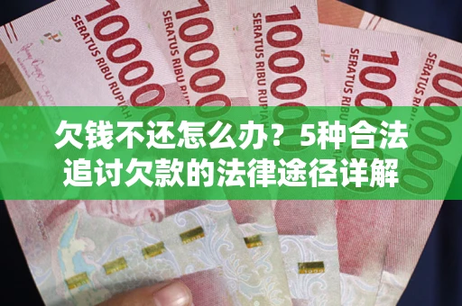 北京欠钱不还怎么办？5种合法追讨欠款的法律途径详解