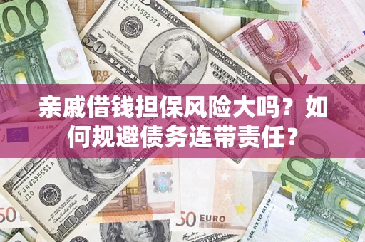 北京亲戚借钱担保风险大吗？如何规避债务连带责任？