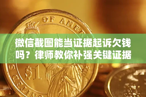 北京微信截图能当证据起诉欠钱吗？律师教你补强关键证据