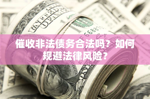 北京催收非法债务合法吗？如何规避法律风险？
