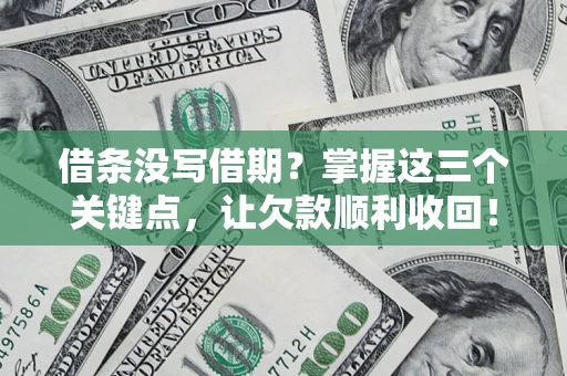 北京借条没写借期？掌握这三个关键点，让欠款顺利收回！
