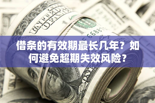 北京借条的有效期最长几年？如何避免超期失效风险？
