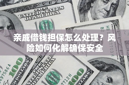 北京亲戚借钱担保怎么处理？风险如何化解确保安全